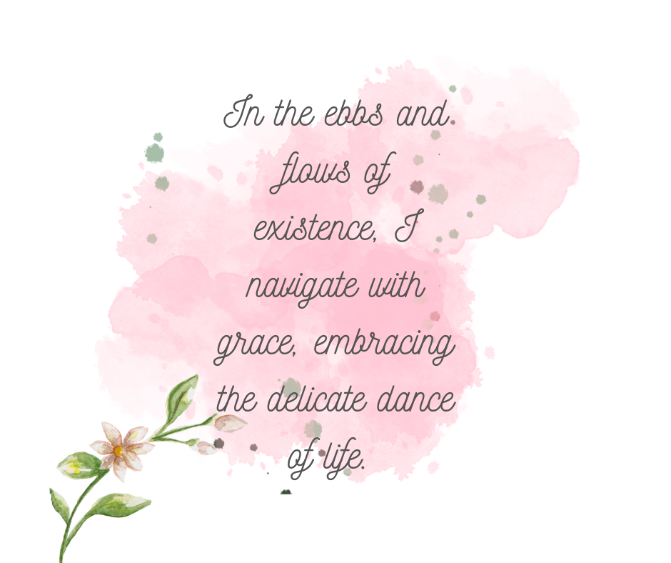 In the ebbs and flows of existence, I navigate with grace, embracing the delicate dance of life. Like a skilled tightrope walker, I find my equilibrium, maintaining a harmonious balance between my thoughts, emotions, and actions. Through every challenge that comes my way, I am steadfast and centered, knowing that my inner stability is my greatest strength.