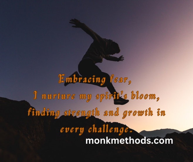 Embracing fear, I nurture my spirit's bloom, finding strength and growth in every challenge.