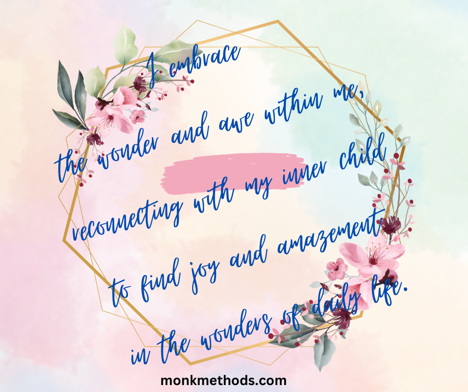 I embrace the wonder and awe within me, reconnecting with my inner child to find joy and amazement in the wonders of daily life.