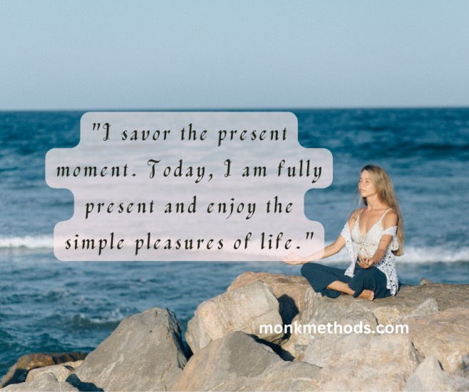 "I savor the present moment. Today, I am fully present and enjoy the simple pleasures of life."