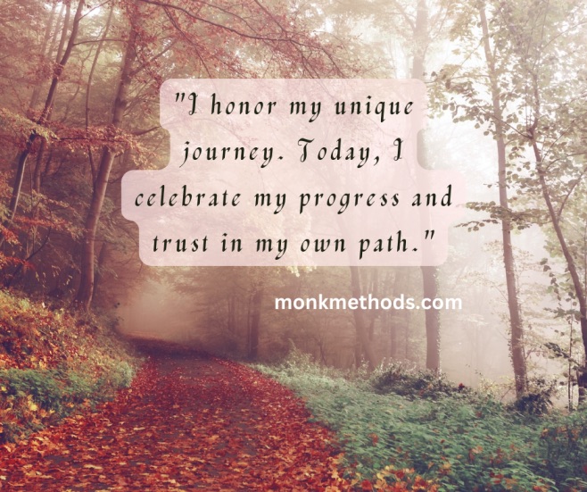 "I honor my unique journey. Today, I celebrate my progress and trust in my own path."