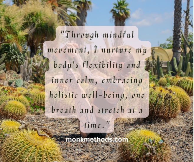 "Through mindful movement, I nurture my body's flexibility and inner calm, embracing holistic well-being, one breath and stretch at a time."