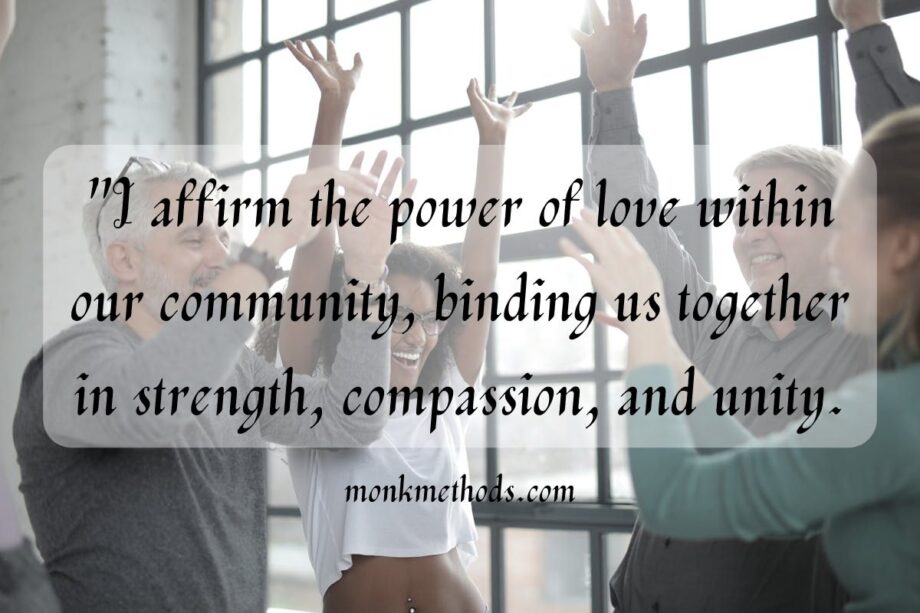 I affirm the power of love within our community, binding us together in strength, compassion, and unity.