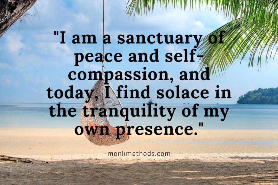 I am a sanctuary of peace and self-compassion, and today, I find solace in the tranquility of my own presence.