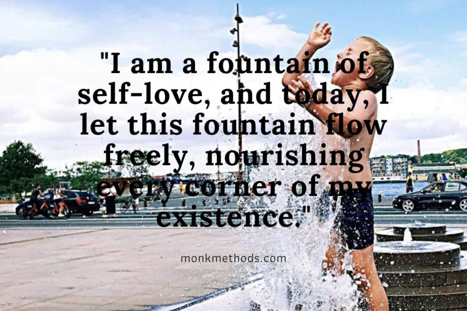 "I am a fountain of self-love, and today, I let this fountain flow freely, nourishing every corner of my existence."