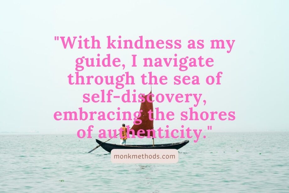 "With kindness as my guide, I navigate through the sea of self-discovery, embracing the shores of authenticity."