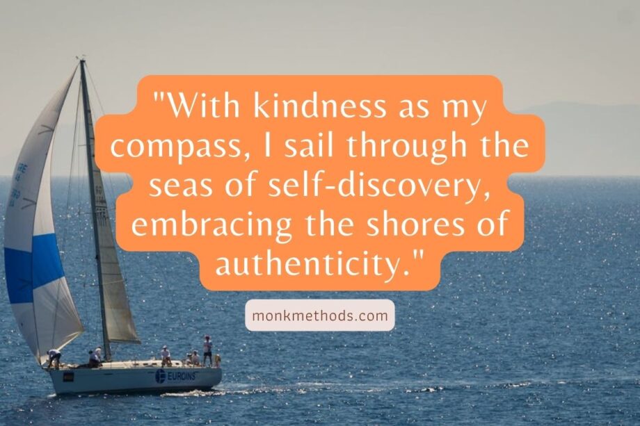 "With kindness as my compass, I sail through the seas of self-discovery, embracing the shores of authenticity."