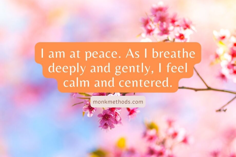 I am at peace. As I breathe deeply and gently, I feel calm and centered.